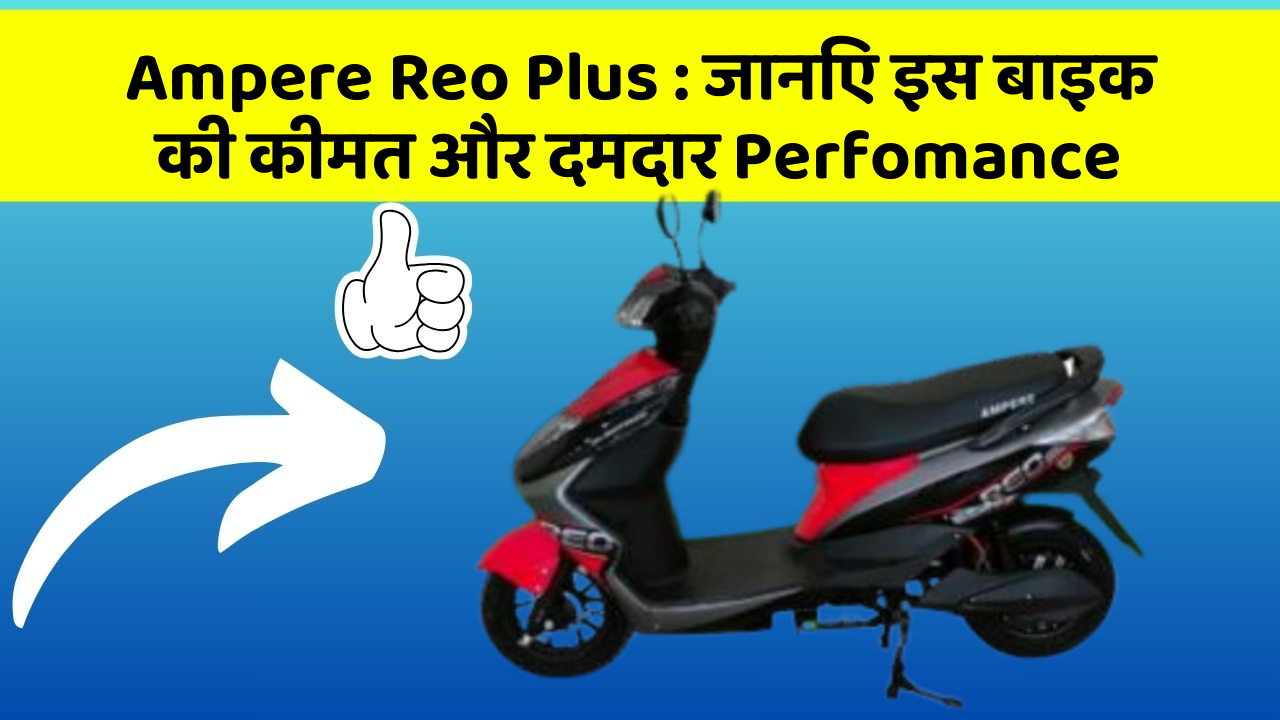 Ampere Reo Plus: जानिए इस बाइक की कीमत और दमदार Perfomance