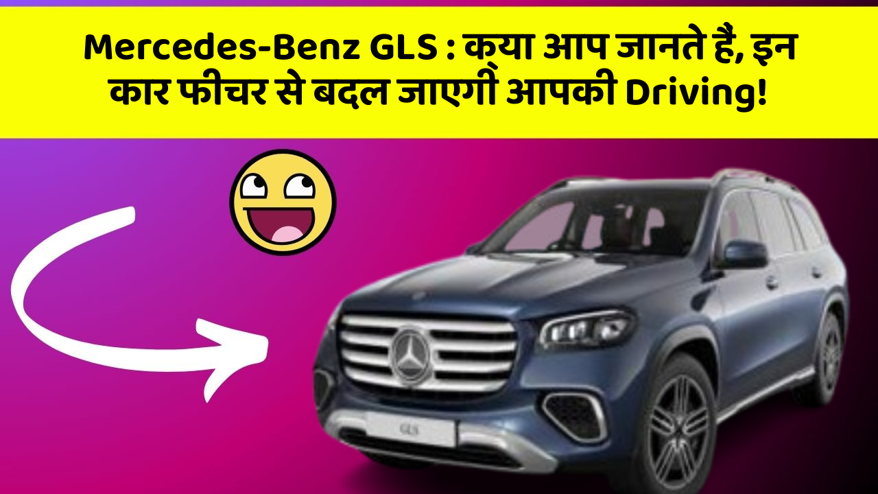 Mercedes-Benz GLS:क्या आप जानते हैं, इन कार फीचर से बदल जाएगी आपकी Driving!