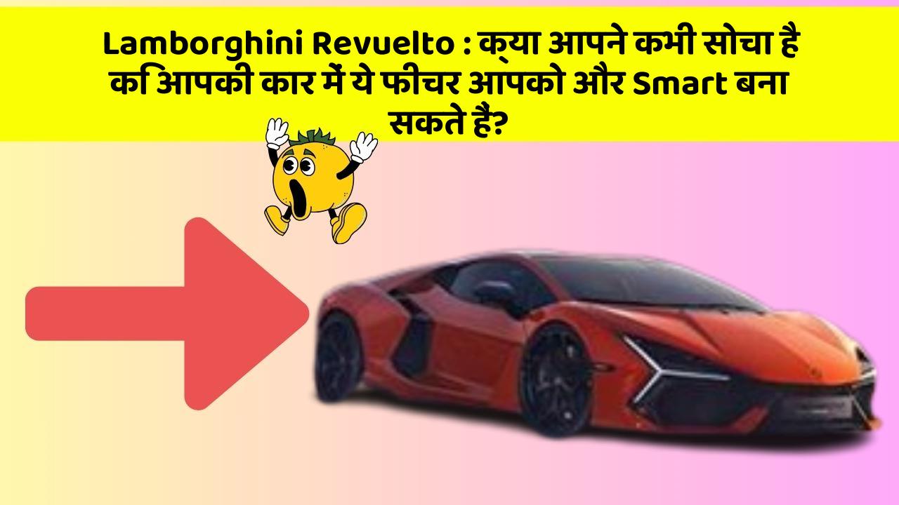 Lamborghini Revuelto: क्या आपने कभी सोचा है कि आपकी कार में ये फीचर आपको और Smart बना सकते हैं?