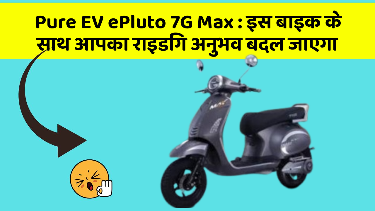 Pure EV ePluto 7G Max: इस बाइक के साथ आपका राइडिंग अनुभव बदल जाएगा