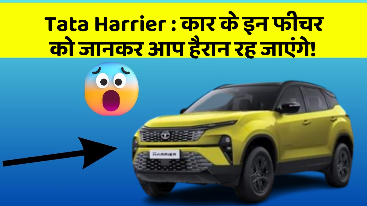 Tata Harrier: कार के इन फीचर को जानकर आप हैरान रह जाएंगे!