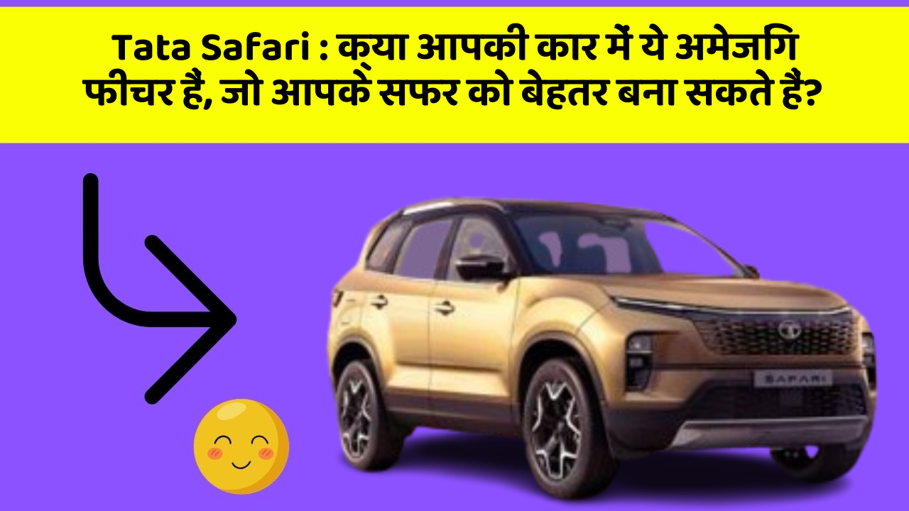 Tata Safari: क्या आपकी कार में ये अमेजिंग फीचर हैं, जो आपके सफर को बेहतर बना सकते हैं?