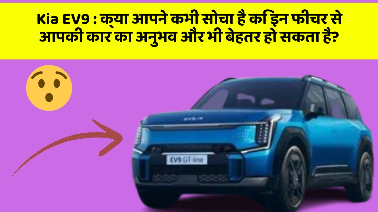 Kia EV9 : क्या आपने कभी सोचा है कि इन फीचर से आपकी कार का अनुभव और भी बेहतर हो सकता है?