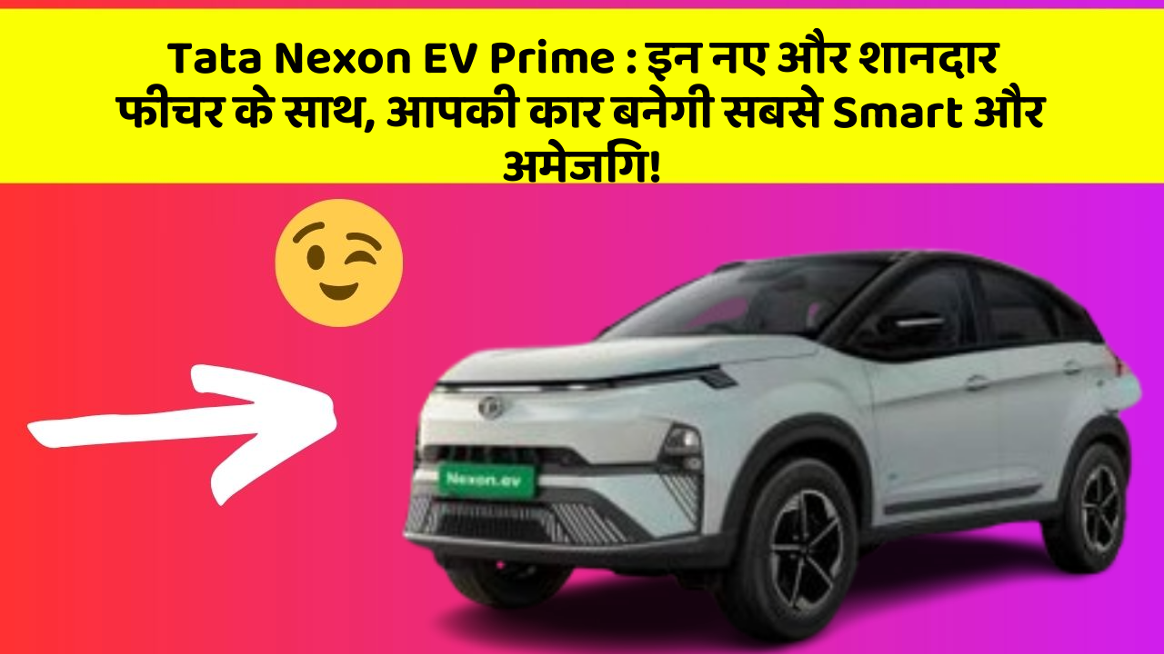 Tata Nexon EV Prime: इन नए और शानदार फीचर के साथ, आपकी कार बनेगी सबसे Smart और अमेजिंग!