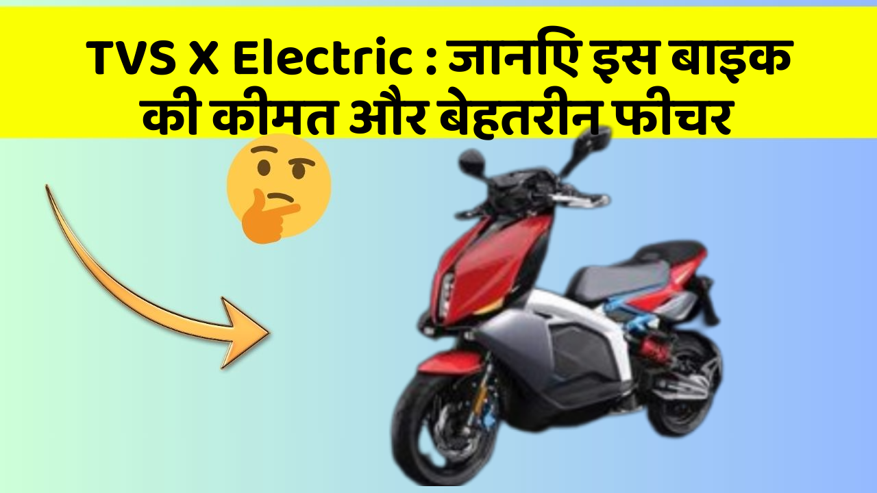 TVS X Electric: जानिए इस बाइक की कीमत और बेहतरीन फीचर