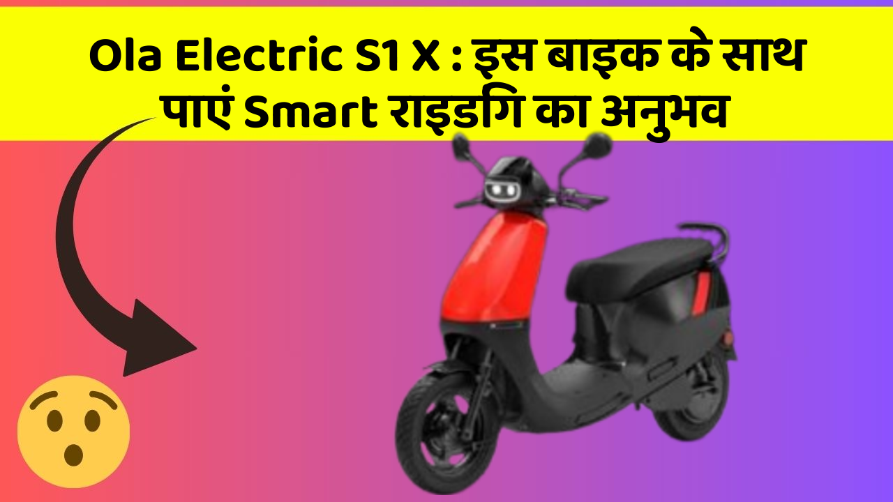 Ola Electric S1 X: इस बाइक के साथ पाएं Smart राइडिंग का अनुभव