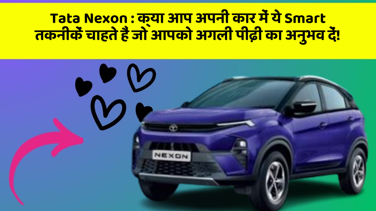 Tata Nexon : क्या आप अपनी कार में ये Smart तकनीकें चाहते हैं जो आपको अगली पीढ़ी का अनुभव दें!