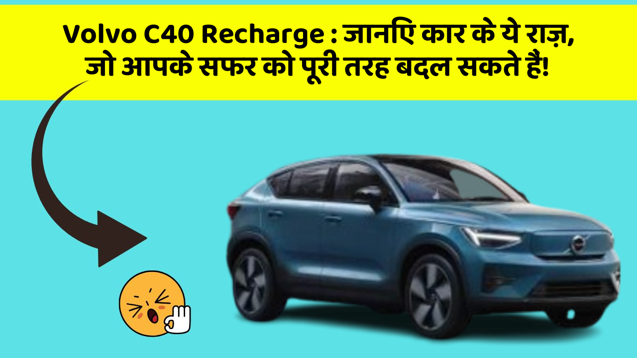 Volvo C40 Recharge:जानिए कार के ये राज़, जो आपके सफर को पूरी तरह बदल सकते हैं!