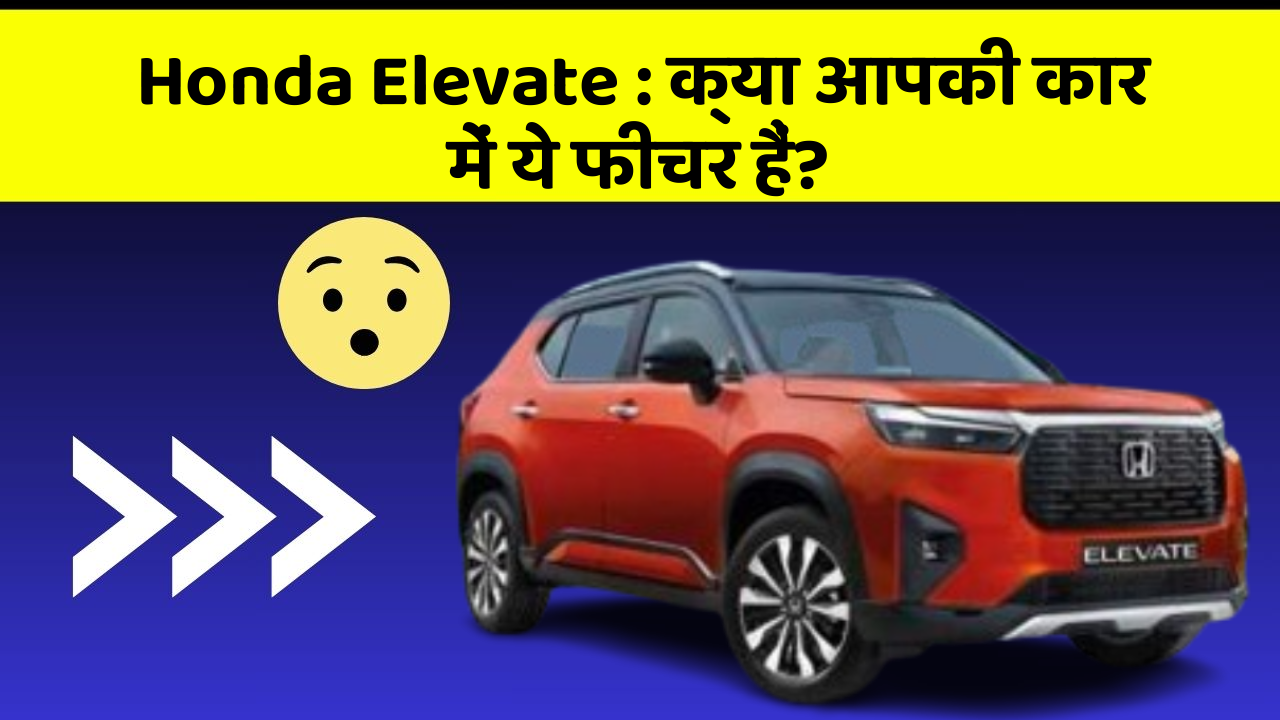 Honda Elevate: क्या आपकी कार में ये फीचर हैं?