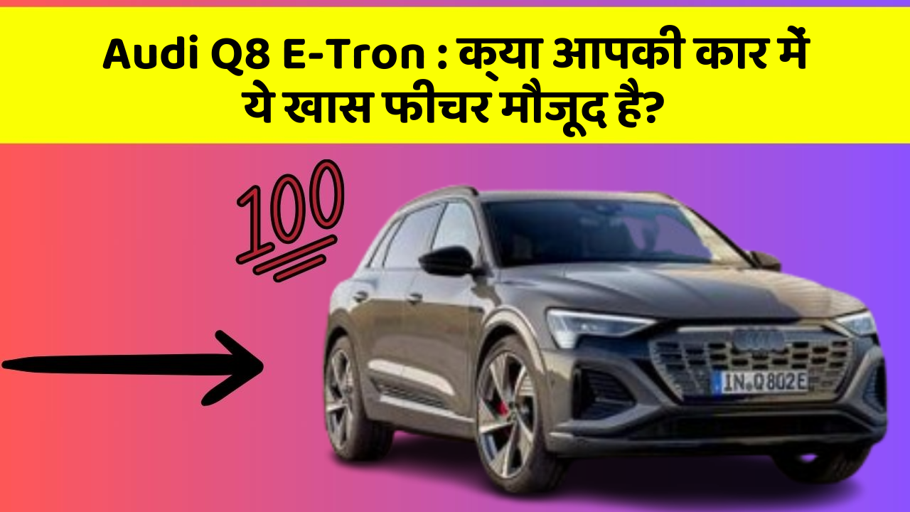 Audi Q8 E-Tron: क्या आपकी कार में ये खास फीचर मौजूद है?