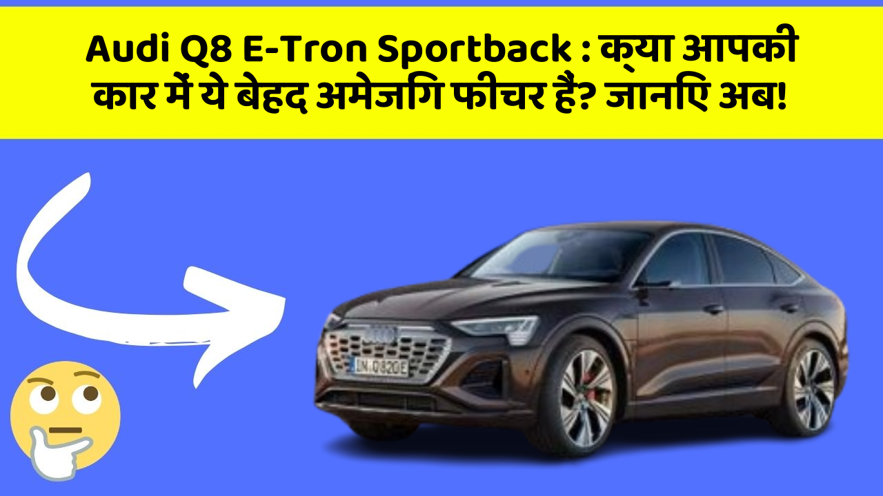 Audi Q8 E-Tron Sportback: क्या आपकी कार में ये बेहद अमेजिंग फीचर हैं? जानिए अब!