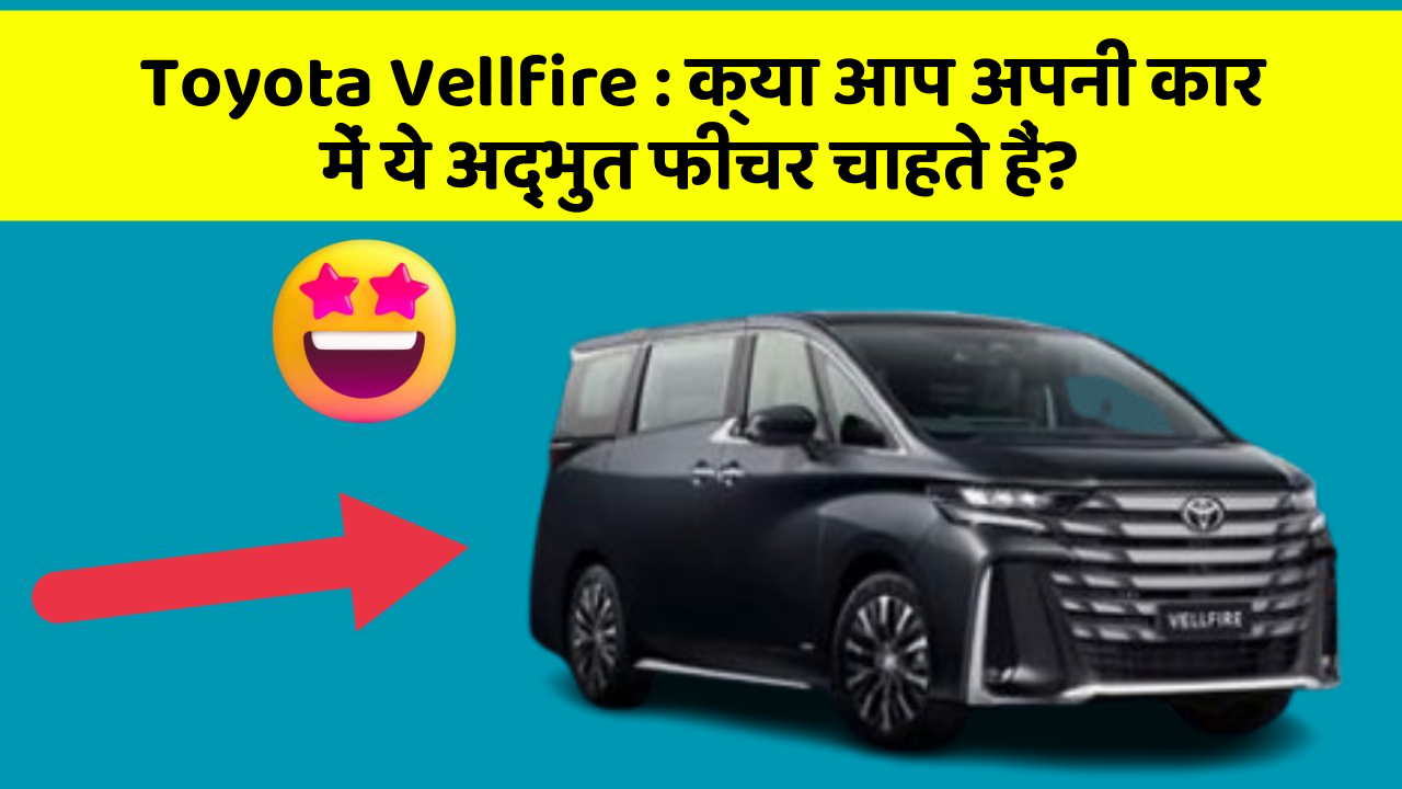 Toyota Vellfire:क्या आप अपनी कार में ये अद्भुत फीचर चाहते हैं?