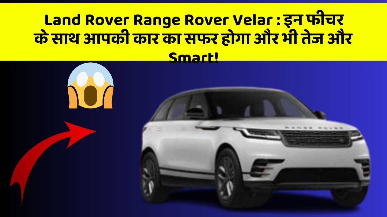 Land Rover Range Rover Velar: इन फीचर के साथ आपकी कार का सफर होगा और भी तेज और Smart!