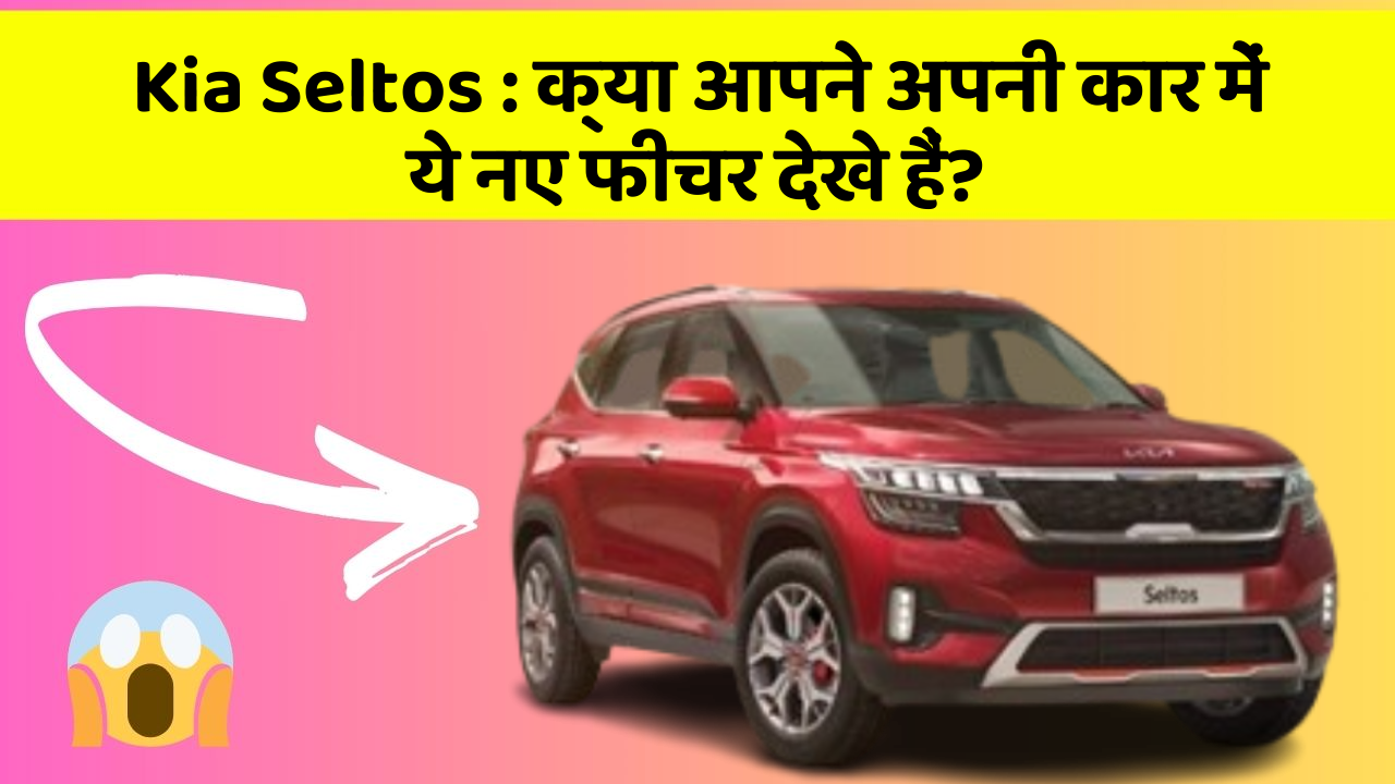 Kia Seltos:क्या आपने अपनी कार में ये नए फीचर देखे हैं?