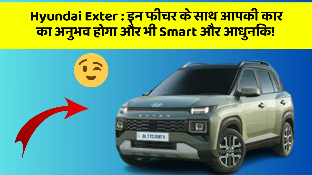 Hyundai Exter: इन फीचर के साथ आपकी कार का अनुभव होगा और भी Smart और आधुनिक!