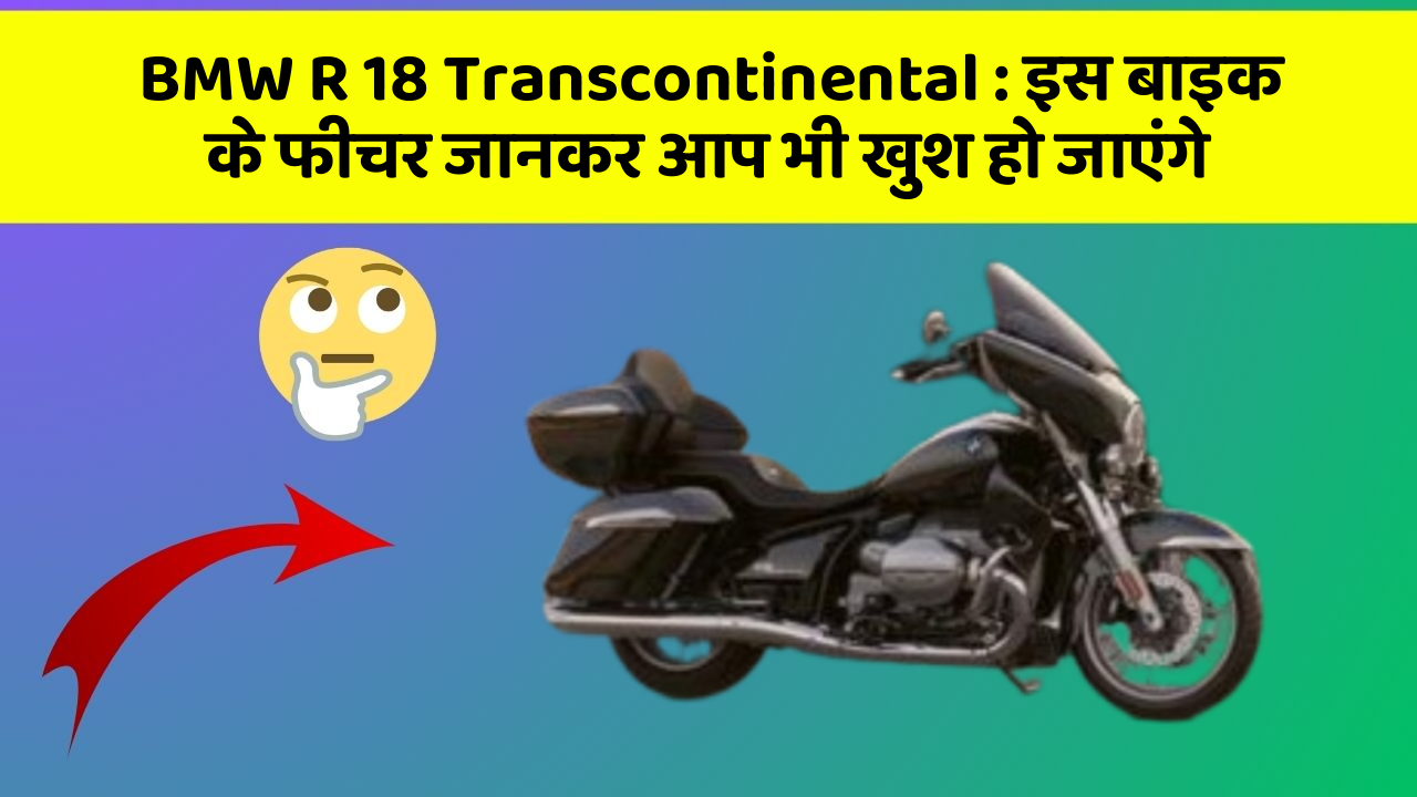 BMW R 18 Transcontinental: इस बाइक के फीचर जानकर आप भी खुश हो जाएंगे