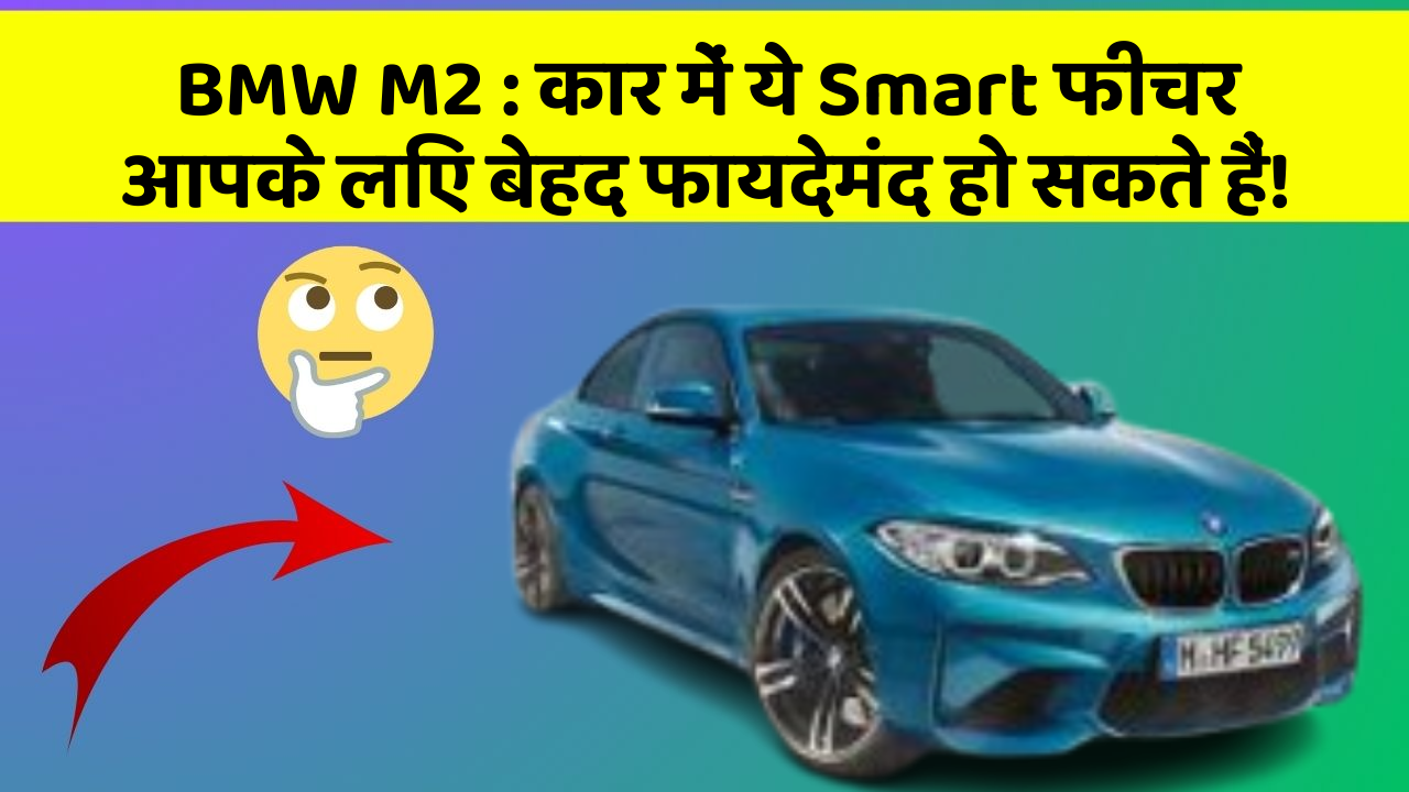 BMW M2: कार में ये Smart फीचर आपके लिए बेहद फायदेमंद हो सकते हैं!