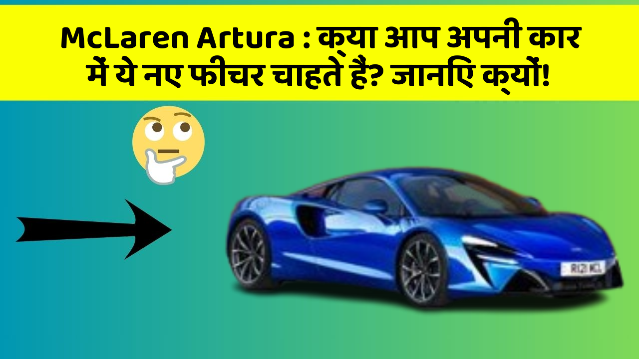 McLaren Artura: क्या आप अपनी कार में ये नए फीचर चाहते हैं? जानिए क्यों!