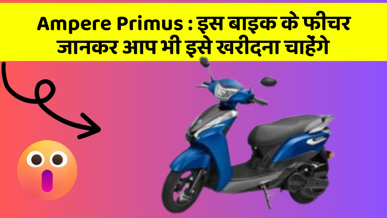 Ampere Primus: इस बाइक के फीचर जानकर आप भी इसे खरीदना चाहेंगे