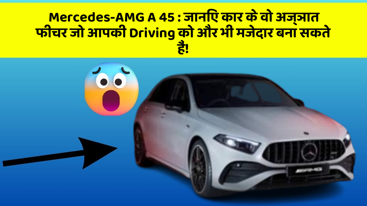 Mercedes-AMG A 45: जानिए कार के वो अज्ञात फीचर जो आपकी Driving को और भी मजेदार बना सकते हैं!