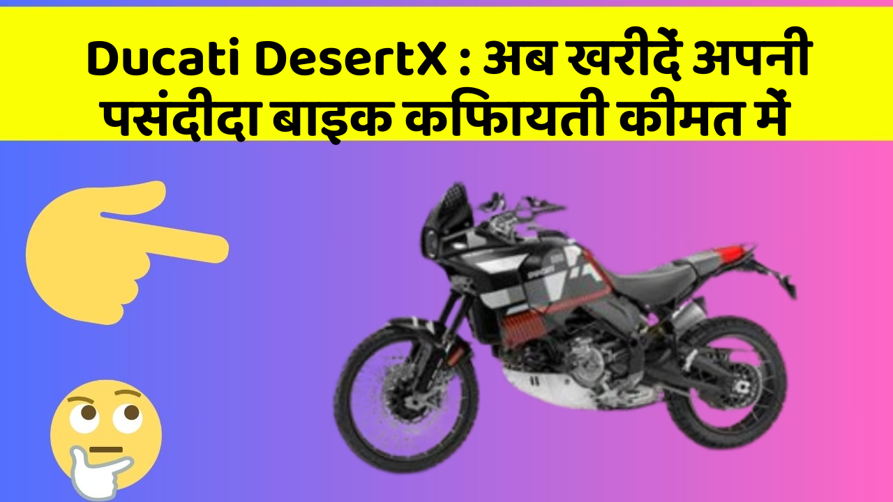 Ducati DesertX: अब खरीदें अपनी पसंदीदा बाइक किफायती कीमत में