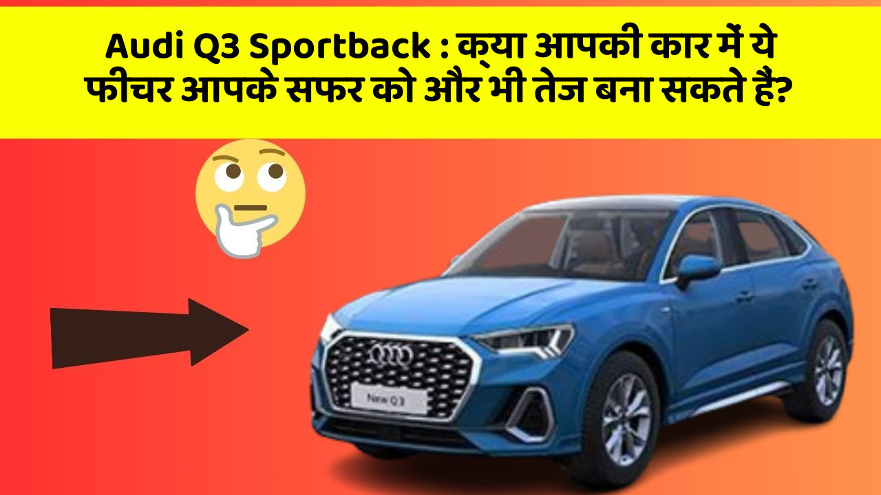 Audi Q3 Sportback: क्या आपकी कार में ये फीचर आपके सफर को और भी तेज बना सकते हैं?