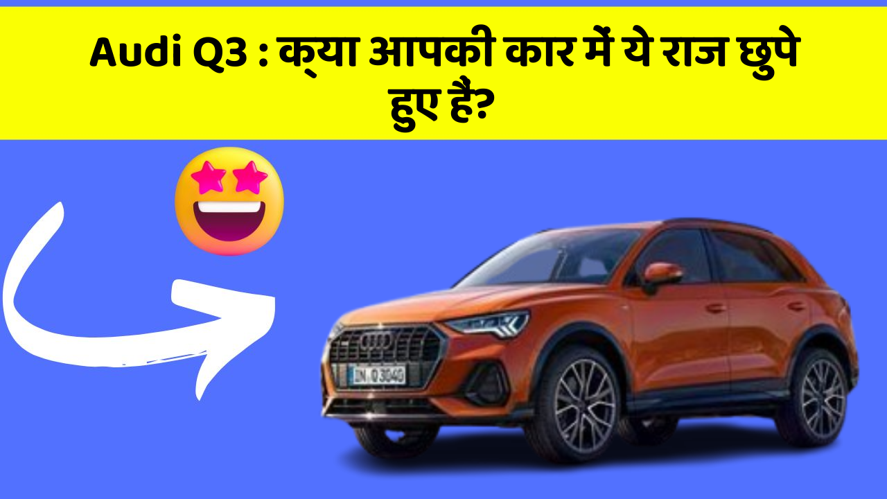 Audi Q3: क्या आपकी कार में ये राज छुपे हुए हैं?